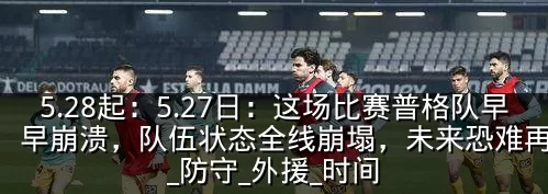 5.28起:5.27日:这场比赛普格队早早崩溃,队伍状态全线崩塌,未来恐难再翻身_防守_外援_时间